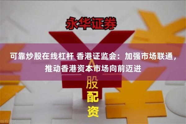 可靠炒股在线杠杆 香港证监会：加强市场联通，推动香港资本市场