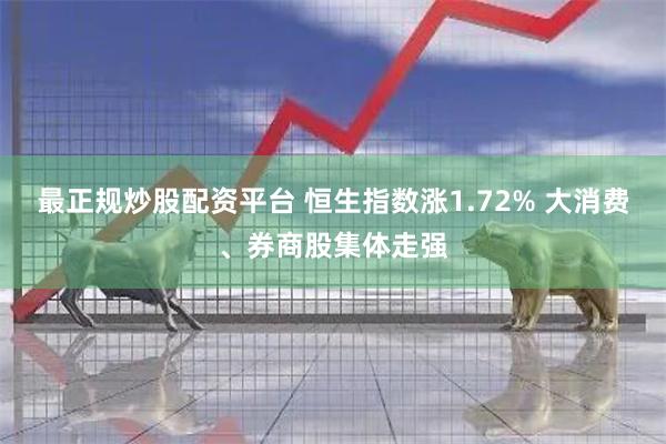 最正规炒股配资平台 恒生指数涨1.72% 大消费、券商股集体