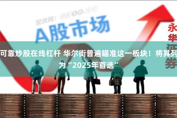 可靠炒股在线杠杆 华尔街普遍瞄准这一板块！将其列为“2025