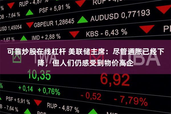 可靠炒股在线杠杆 美联储主席：尽管通胀已经下降，但人们仍感受
