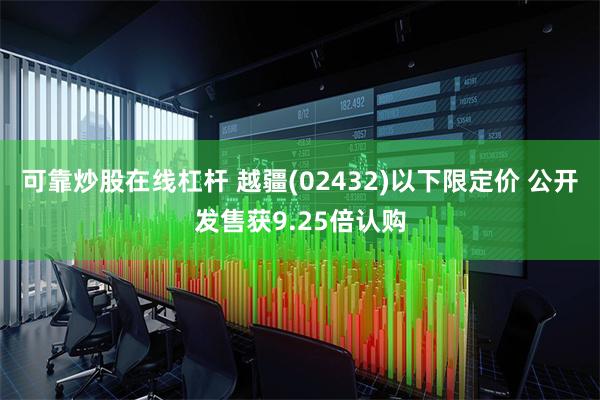可靠炒股在线杠杆 越疆(02432)以下限定价 公开发售获9