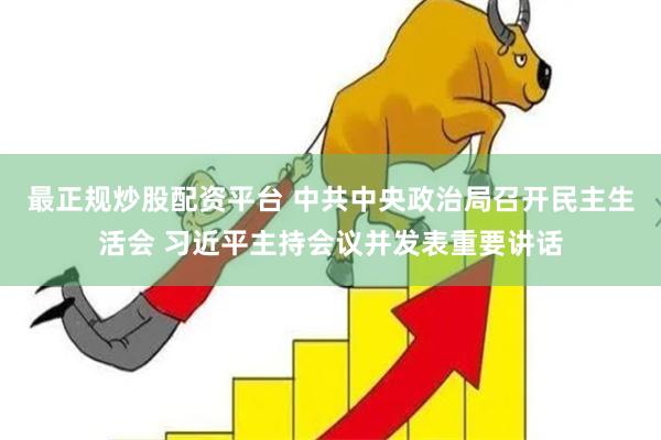 最正规炒股配资平台 中共中央政治局召开民主生活会 习近平主持